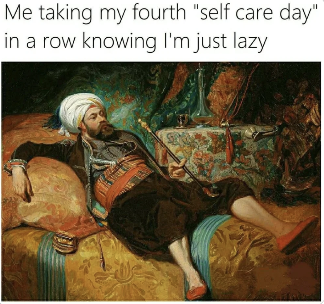 classic art memes - Me taking my fourth "self care day" in a row knowing I'm just lazy